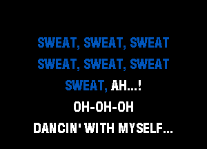 SWERT, SWEAT, SWEAT
SWEAT, SWEAT, SWEAT
SWEAT, AH...!
OH-OH-OH

DANCIH' WITH MYSELF... l