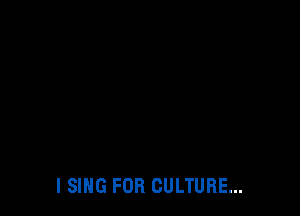 l SING FOR CULTURE...