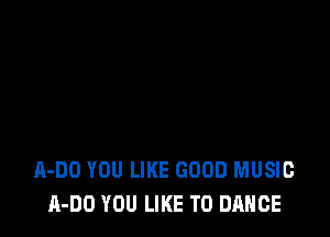 A-DO YOU LIKE GOOD MUSIC
A-DO YOU LIKE TO DANCE