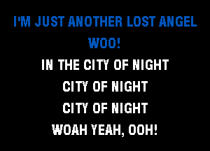I'M JUST ANOTHER LOST ANGEL
W00!
IN THE CITY OF NIGHT
CITY OF NIGHT
CITY OF NIGHT
WOAH YEAH, 00H!