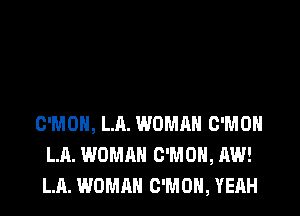 C'MOH, LA. WOMAN C'MOH
LA. WOMAN C'MOH, AW!
LA. WOMAN C'MON, YEAH