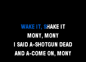 WAKE IT, SHAKE IT

MONY, MOHY
I SAID A-SHOTGUH DEAD
AND A-COME 0N, MOHY