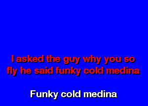 Funky cold medina