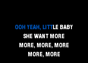 00H YEAH, LITTLE BABY

SHE WRNT MORE
MORE, MORE, MORE
MORE, MORE