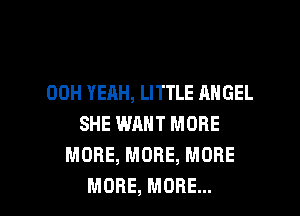00H YEAH, LITTLE ANGEL
SHE WANT MORE
MORE, MORE, MORE

MORE, MORE... I