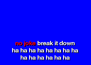 break it down
ha ha ha ha ha ha ha ha
ha ha ha ha ha ha