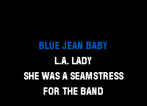 BLUE JEAN BABY

LR. LADY
SHE WAS A SEAMSTRESS
FOR THE BAND