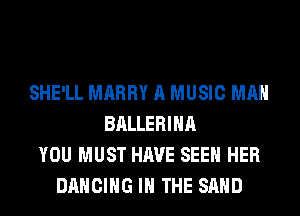 SHE'LL MARRY A MUSIC MAN
BALLERIHA
YOU MUST HAVE SEEN HER
DANCING IN THE SAND