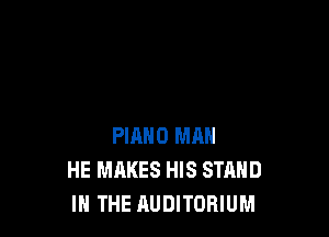 PIANO MAN
HE MAKES HIS STAND
IN THE AUDITORIUM