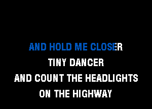 AND HOLD ME CLOSER
TINY DANCER
AND COUNT THE HEADLIGHTS
ON THE HIGHWAY