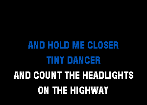 AND HOLD ME CLOSER
TINY DANCER
AND COUNT THE HEADLIGHTS
ON THE HIGHWAY