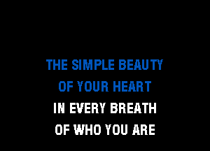 THE SIMPLE BEAUTY

OF YOUR HEART
IN EVERY BREATH
0F WHO YOU QBE