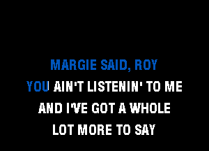 MARGIE SAID, BOY

YOU AIN'T LISTEHIH' TO ME
AND I'VE GOT A WHOLE
LOT MORE TO SAY