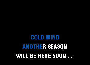 COLD IMND
ANOTHER SEASON
WILL BE HERE SOON .....