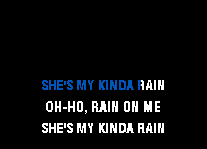 SHE'S MY KINDA RAIN
DH-HO, RAIN ON ME
SHE'S MY KIHDA RMH