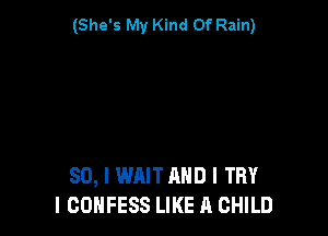 (She's My Kind Of Rain)

80, I WAIT AND I TRY
I COHFESS LIKE A CHILD