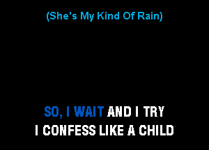 (She's My Kind Of Rain)

80, I WAIT AND I TRY
I COHFESS LIKE A CHILD