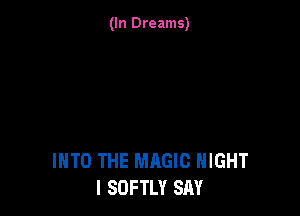 (In Dreams)

INTO THE MAGIC HIGHT
l SOFTLY SAY