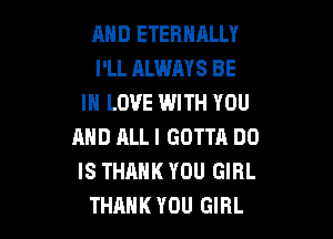 AND ETERNALLY
I'LL ALWAYS BE
IN LOVE WITH YOU

AND ALL I GOTTA DO
IS THANK YOU GIRL
THANK YOU GIRL