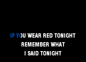 IF YOU WERR RED TONIGHT
REMEMBER WHAT
I SAID TONIGHT