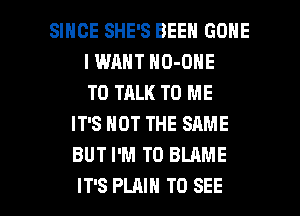 SINCE SHE'S BEEN GONE
I WANT NO-ONE
TO TALK TO ME
IT'S NOT THE SAME
BUT I'M T0 BLAME

IT'S PLAIN TO SEE l