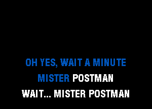 0H YES, WAIT A MINUTE
MISTER PDSTMAH
WAIT... MISTER POSTMAN