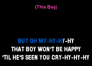 (This Boy)

BUT 0H MY-HY-HY-HY
THAT BOY WON'T BE HAPPY
'TIL HE'S SEE YOU CRY-HY-HY-HY