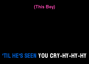 (This Boy)

'TIL HE'S SEEN YOU CRY-HY-HY-HY