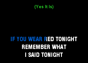 (Yes It Is)

IF YOU WEAR BED TOHIGHT
REMEMBER WHAT
I SAID TONIGHT