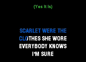 (Yes It Is)

SCARLET WERE THE

CLOTHES SHE WORE
EVERYBODY KNOWS
I'M SURE