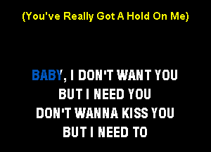 (You've Really Got A Hold On Me)

BABY, I DON'T WANT YOU

BUT I NEED YOU
DON'T WANNA KISS YOU
BUTI NEED TO