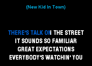 (New Kid In Town)

THERE'S TALK 0 THE STREET
IT SOUNDS SO FAMILIAR
GREAT EXPECTATIONS
EVERYBODY'S WATCHIH' YOU