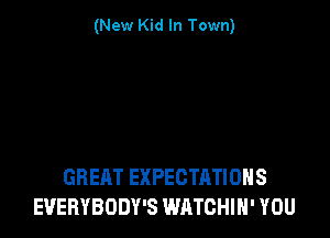 (New Kid In Town)

GREAT EXPECTATIONS
EUEHYBODY'S WATCHIH' YOU
