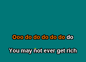 000 do do do do do do

You may flot ever get rich