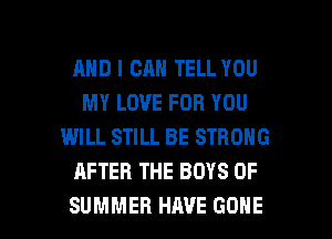 AND I CAN TELL YOU
MY LOVE FOR YOU
WILL STILL BE STRONG
AFTER THE BOYS OF

SUMMER HAVE GONE l