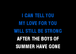 I CAN TELL YOU
MY LOVE FOR YOU
WILL STILL BE STRONG
AFTER THE BOYS OF

SUMMER HAVE GONE l