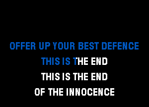 OFFER UP YOUR BEST DEFENCE
THIS IS THE END
THIS IS THE END
OF THE IHHOCEHCE