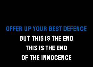 OFFER UP YOUR BEST DEFENCE
BUT THIS IS THE END
THIS IS THE END
OF THE IHHOCEHCE