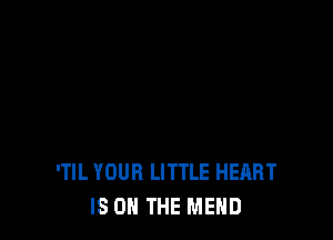 'TIL YOUR LITTLE HEART
IS ON THE MEHD