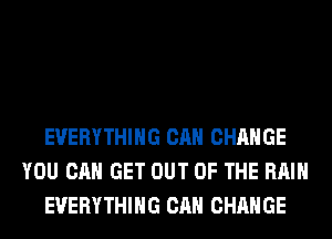 EVERYTHING CAN CHANGE
YOU CAN GET OUT OF THE RAIN
EVERYTHING CAN CHANGE