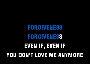FORGIVEHESS
FORGIVEHESS
EVEN IF, EVEN IF
YOU DON'T LOVE ME AHYMORE