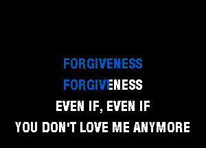 FORGIVEHESS
FORGIVEHESS
EVEN IF, EVEN IF
YOU DON'T LOVE ME AHYMORE