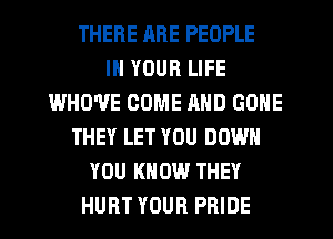 THERE ARE PEOPLE
IN YOUR LIFE
WHO'UE COME MID GONE
THEY LET YOU DOWN
YOU KNOW THEY
HURT YOUR PRIDE