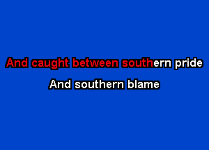 And caught between southern pride

And southern blame