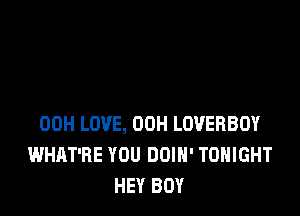 00H LOVE, 00H LOVERBOY
WHAT'RE YOU DOIH' TONIGHT
HEY BOY