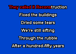 They called it Reconstruction
Fixed the buildings
Dried some tears
We're still sifting
Through the rubble

After a hundred-flfty years