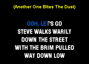 (Another One Bites The Dust)

00H, LET'S GO
STEVE WALKS WARILY
DOWN THE STREET
WITH THE BBIM PULLED

WAY DOWN LOW l