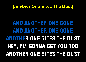 (Another One Bites The Dust)

AND ANOTHER OHE GONE
AND ANOTHER OHE GONE
ANOTHER OHE BITES THE DUST
HEY, I'M GONNA GET YOU TOO
ANOTHER OHE BITES THE DUST