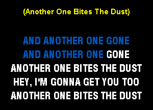 (Another One Bites The Dust)

AND ANOTHER OHE GONE
AND ANOTHER OHE GONE
ANOTHER OHE BITES THE DUST
HEY, I'M GONNA GET YOU TOO
ANOTHER OHE BITES THE DUST