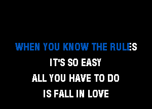 WHEN YOU KNOW THE RULES

IT'S SO ERSY
ALL YOU HAVE TO DO
IS FALL IN LOVE